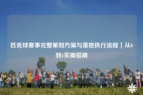 匹克球赛事完整策划方案与落地执行流程｜从0到1实操指南